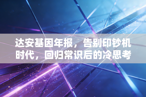 达安基因年报，告别印钞机时代，回归常识后的冷思考与热望