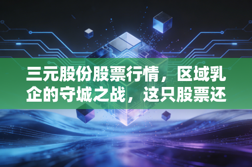 三元股份股票行情，区域乳企的守城之战，这只股票还能打吗？