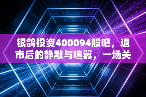 银鸽投资400094股吧，退市后的静默与喧嚣，一场关于回本的漫长等待