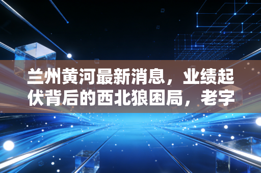兰州黄河最新消息，业绩起伏背后的西北狼困局，老字号啤酒还能再战江湖吗？