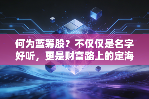 何为蓝筹股？不仅仅是名字好听，更是财富路上的定海神针
