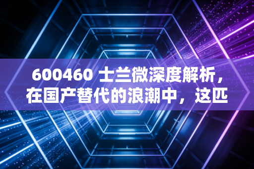 600460 士兰微深度解析，在国产替代的浪潮中，这匹老马还能跑多远？