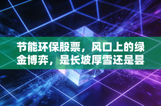 节能环保股票，风口上的绿金博弈，是长坡厚雪还是昙花一现？