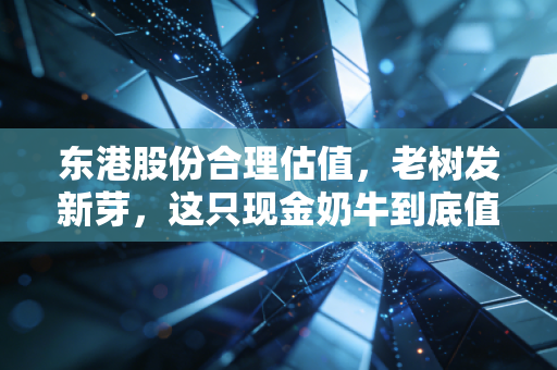 东港股份合理估值，老树发新芽，这只现金奶牛到底值多少钱？