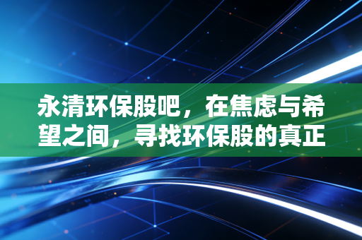 永清环保股吧，在焦虑与希望之间，寻找环保股的真正价值锚点