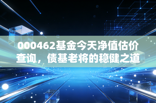 000462基金今天净值估价查询，债基老将的稳健之道，我们该如何拿住它？
