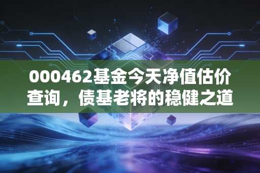 000462基金今天净值估价查询，债基老将的稳健之道，我们该如何拿住它？