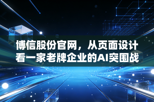 博信股份官网，从页面设计看一家老牌企业的AI突围战
