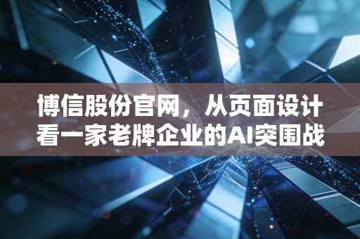 博信股份官网，从页面设计看一家老牌企业的AI突围战