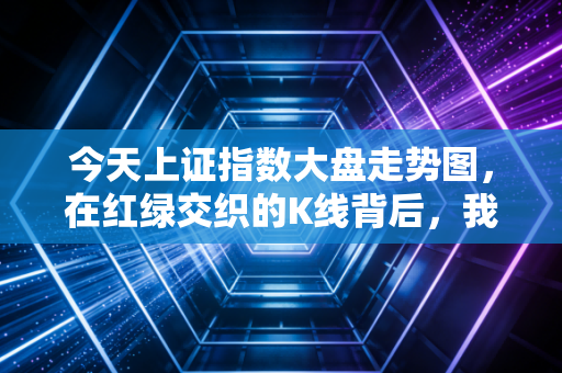 今天上证指数大盘走势图，在红绿交织的K线背后，我们究竟在交易什么？