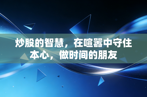 炒股的智慧，在喧嚣中守住本心，做时间的朋友
