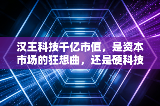 汉王科技千亿市值，是资本市场的狂想曲，还是硬科技落地的翻身仗？