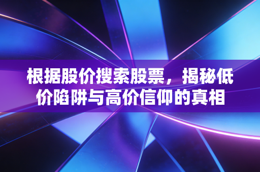 根据股价搜索股票，揭秘低价陷阱与高价信仰的真相