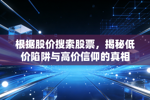根据股价搜索股票，揭秘低价陷阱与高价信仰的真相