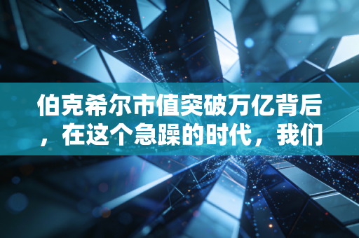 伯克希尔市值突破万亿背后，在这个急躁的时代，我们还能学会慢吗？