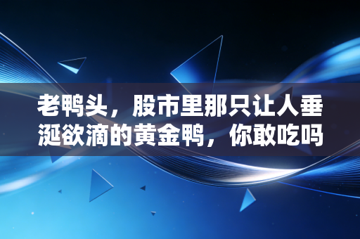 老鸭头，股市里那只让人垂涎欲滴的黄金鸭，你敢吃吗？