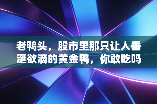 老鸭头，股市里那只让人垂涎欲滴的黄金鸭，你敢吃吗？