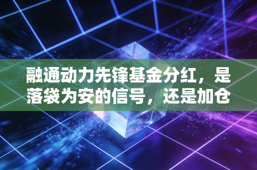 融通动力先锋基金分红，是落袋为安的信号，还是加仓的好时机？