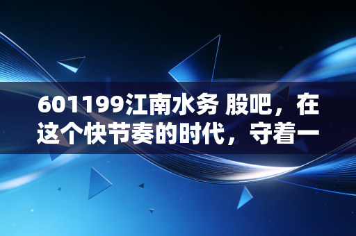 601199江南水务 股吧，在这个快节奏的时代，守着一只慢乌龟到底是对是错？