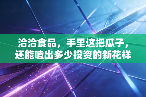 洽洽食品，手里这把瓜子，还能嗑出多少投资的新花样？