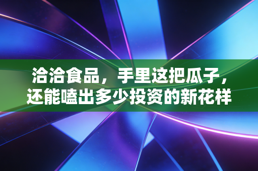 洽洽食品，手里这把瓜子，还能嗑出多少投资的新花样？