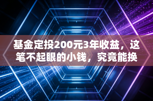 基金定投200元3年收益，这笔不起眼的小钱，究竟能换来什么？