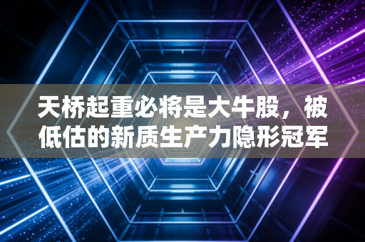 天桥起重必将是大牛股，被低估的新质生产力隐形冠军，正在酝酿一场价值重估的盛宴
