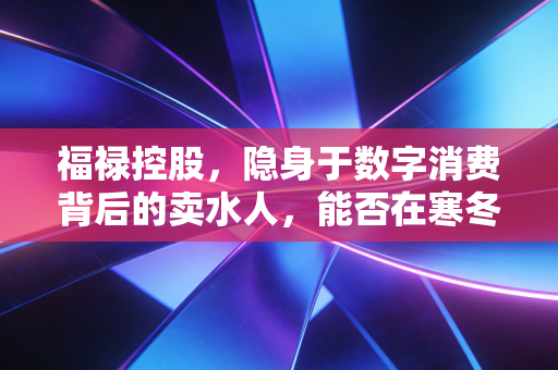 福禄控股，隐身于数字消费背后的卖水人，能否在寒冬中熬出春天？