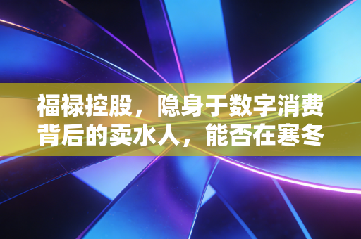 福禄控股，隐身于数字消费背后的卖水人，能否在寒冬中熬出春天？