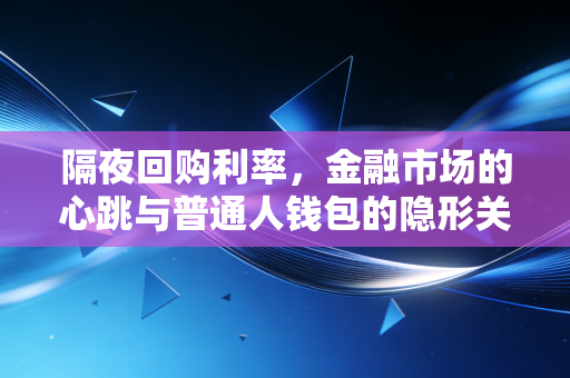 隔夜回购利率，金融市场的心跳与普通人钱包的隐形关联
