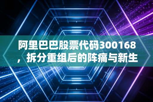 阿里巴巴股票代码300168，拆分重组后的阵痛与新生，我们该如何看待这家巨头的未来？