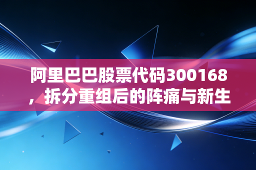 阿里巴巴股票代码300168，拆分重组后的阵痛与新生，我们该如何看待这家巨头的未来？