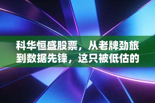 科华恒盛股票，从老牌劲旅到数据先锋，这只被低估的潜力股还能拿吗？