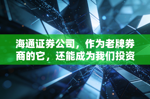 海通证券公司，作为老牌券商的它，还能成为我们投资路上的定海神针吗？