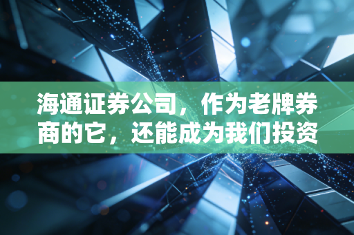 海通证券公司，作为老牌券商的它，还能成为我们投资路上的定海神针吗？