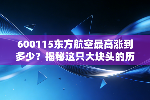 600115东方航空最高涨到多少？揭秘这只大块头的历史巅峰与未来价值重估