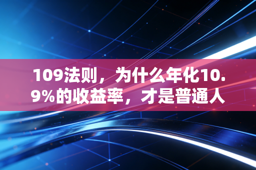 109法则，为什么年化10.9%的收益率，才是普通人财富保卫战的生死线？