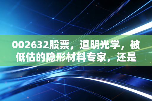 002632股票，道明光学，被低估的隐形材料专家，还是转型路上的苦行僧？