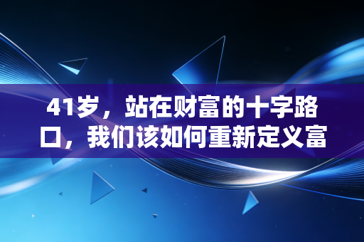 41岁，站在财富的十字路口，我们该如何重新定义富有？