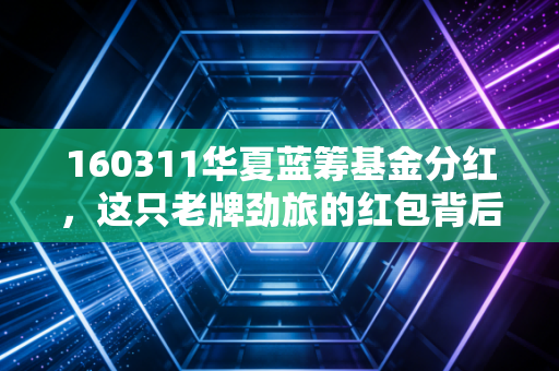 160311华夏蓝筹基金分红，这只老牌劲旅的红包背后，藏着怎样的投资智慧？
