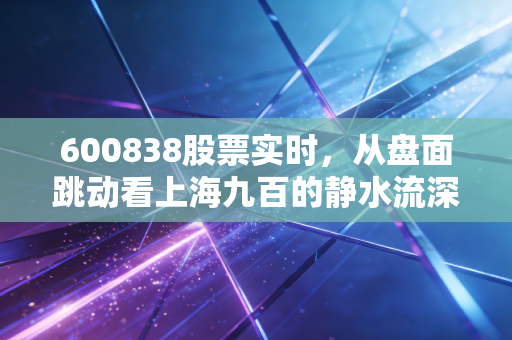 600838股票实时，从盘面跳动看上海九百的静水流深，老股民的新思考
