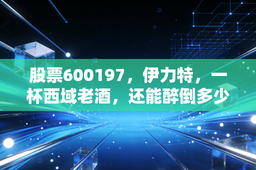 股票600197，伊力特，一杯西域老酒，还能醉倒多少A股投资者？