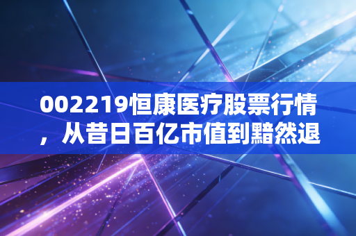 002219恒康医疗股票行情，从昔日百亿市值到黯然退市，给所有散户的一记警钟
