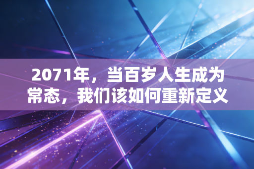 2071年，当百岁人生成为常态，我们该如何重新定义财富？