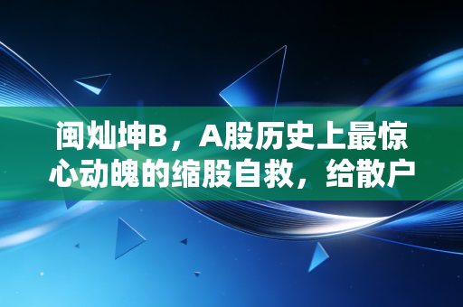 闽灿坤B，A股历史上最惊心动魄的缩股自救，给散户上了怎样一课？