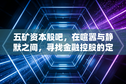 五矿资本股吧，在喧嚣与静默之间，寻找金融控股的定海神针