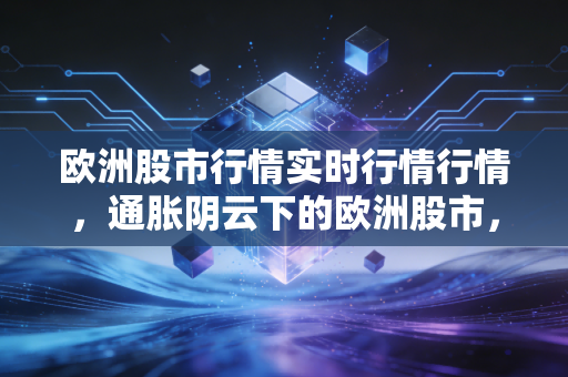 欧洲股市行情实时行情行情，通胀阴云下的欧洲股市，是黄金坑还是陷阱？