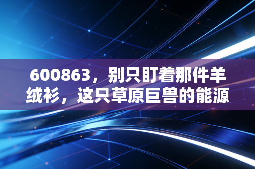 600863，别只盯着那件羊绒衫，这只草原巨兽的能源棋局你看懂了吗？