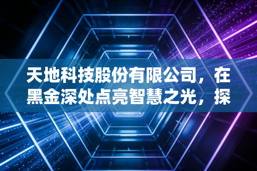 天地科技股份有限公司，在黑金深处点亮智慧之光，探寻传统行业的数字化突围