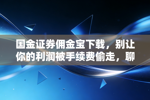 国金证券佣金宝下载，别让你的利润被手续费偷走，聊聊散户的省钱之道